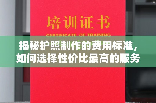 娄烦揭秘护照制作的费用标准，如何选择性价比最高的服务
