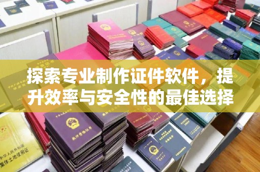 娄烦探索专业制作证件软件，提升效率与安全性的最佳选择